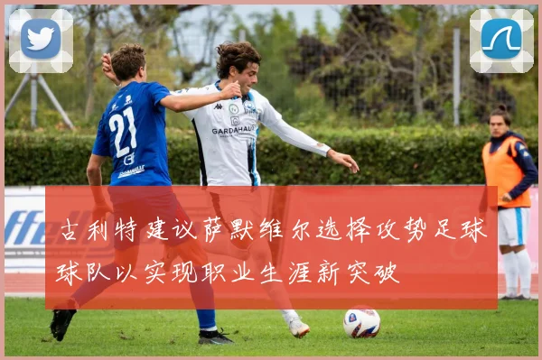 古利特建议萨默维尔选择攻势足球球队以实现职业生涯新突破