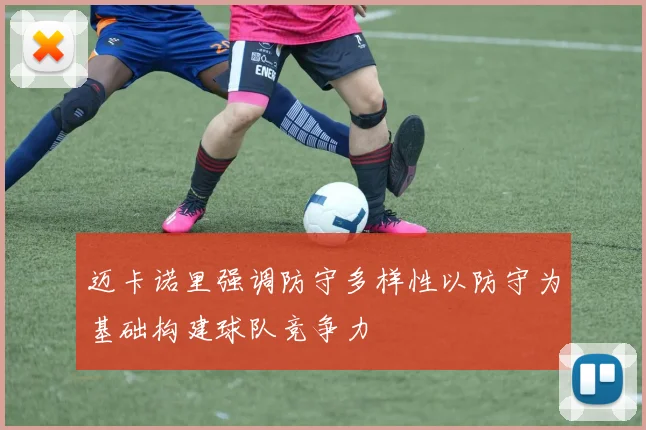 迈卡诺里强调防守多样性以防守为基础构建球队竞争力