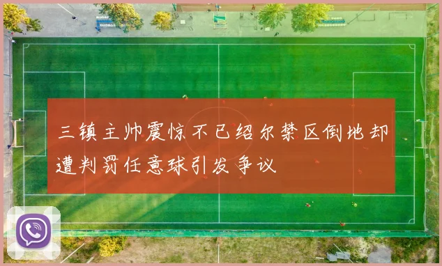 三镇主帅震惊不已绍尔禁区倒地却遭判罚任意球引发争议