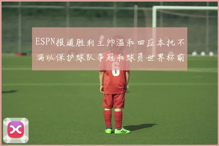 ESPN报道胜利主帅温和回应本托不满以保护球队争冠和球员世界杯前景