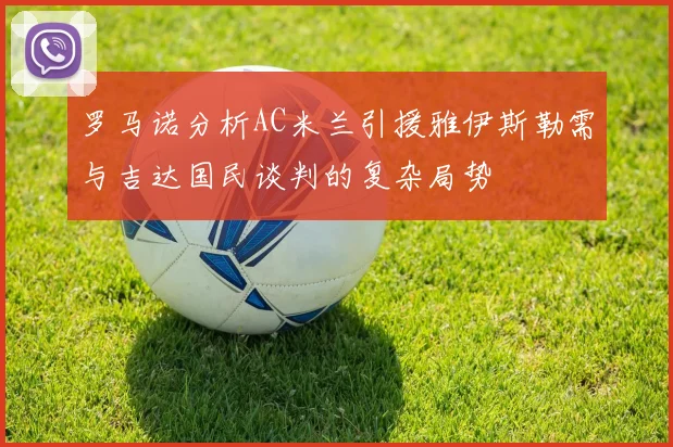 罗马诺分析AC米兰引援雅伊斯勒需与吉达国民谈判的复杂局势