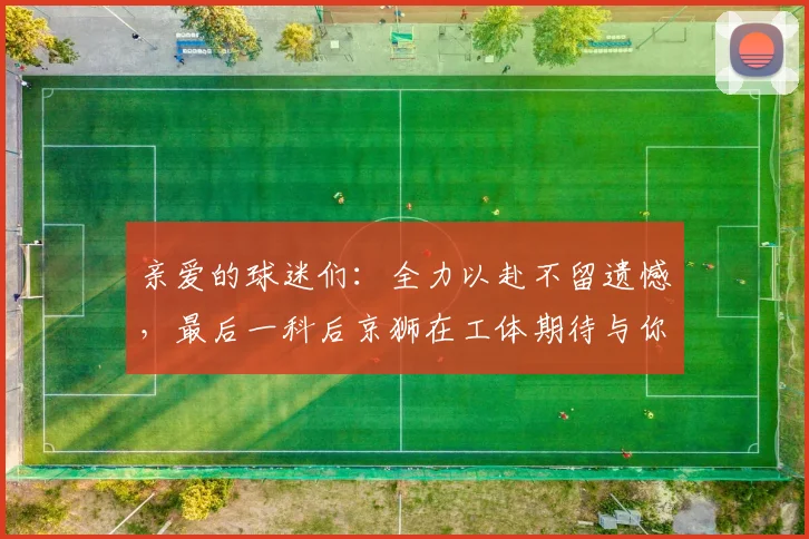 亲爱的球迷们：全力以赴不留遗憾，最后一科后京狮在工体期待与你相聚