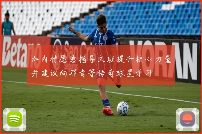 加内特愿意指导文班提升核心力量并建议向邓肯等传奇球星学习
