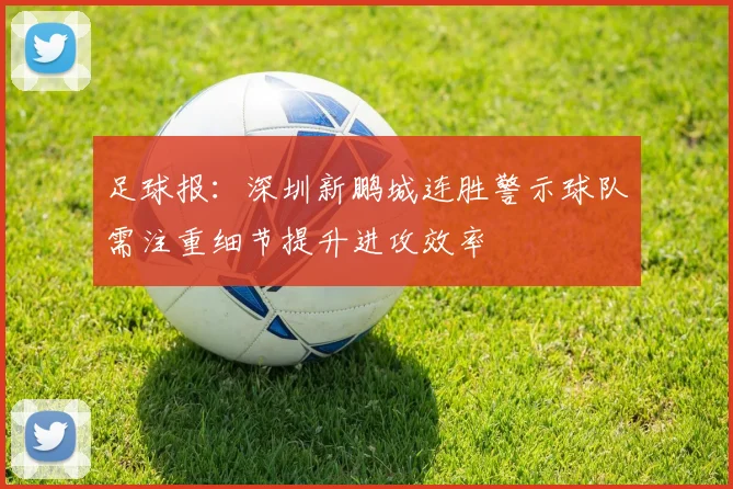 足球报：深圳新鹏城连胜警示球队需注重细节提升进攻效率